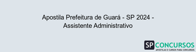 Apostila Prefeitura de Guará - SP 2024 - Assistente Administrativo