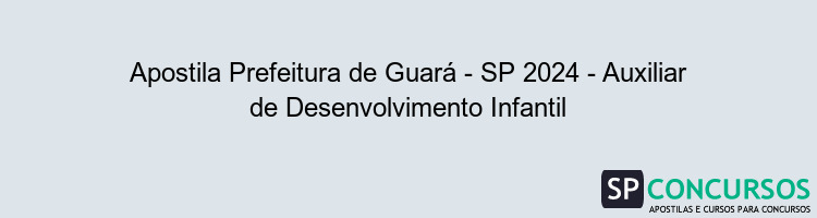 Apostila Prefeitura de Guará - SP 2024 - Auxiliar de Desenvolvimento Infantil