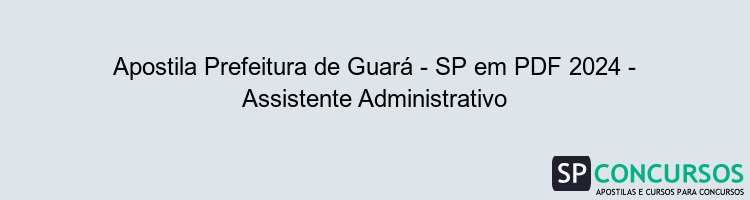 Apostila Prefeitura de Guará - SP em PDF 2024 - Assistente Administrativo