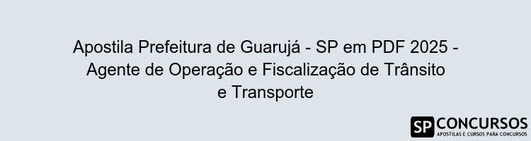 Apostila Prefeitura de Guarujá - SP em PDF 2025 - Agente de Operação e Fiscalização de Trânsito e Transporte