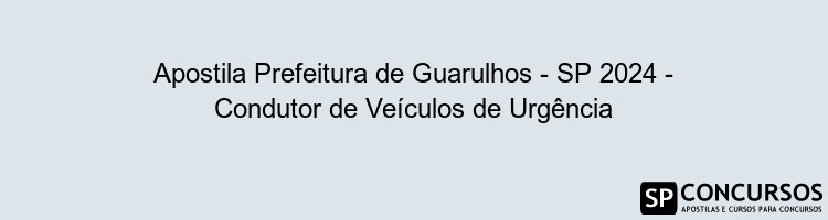 Apostila Prefeitura de Guarulhos - SP 2024 - Condutor de Veículos de Urgência