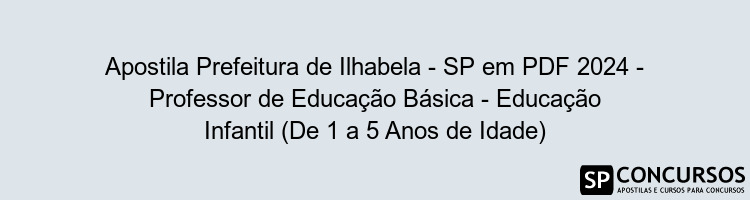 Apostila Prefeitura de Ilhabela - SP em PDF 2024 - Professor de Educação Básica - Educação Infantil (De 1 a 5 Anos de Idade)