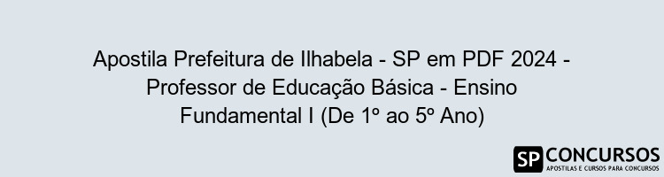 Apostila Prefeitura de Ilhabela - SP em PDF 2024 - Professor de Educação Básica - Ensino Fundamental I (De 1º ao 5º Ano)