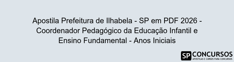 Apostila Prefeitura de Ilhabela - SP em PDF 2026 - Coordenador Pedagógico da Educação Infantil e Ensino Fundamental - Anos Iniciais