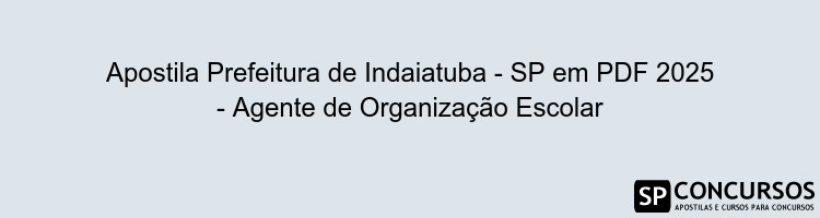 Apostila Prefeitura de Indaiatuba - SP em PDF 2025 - Agente de Organização Escolar