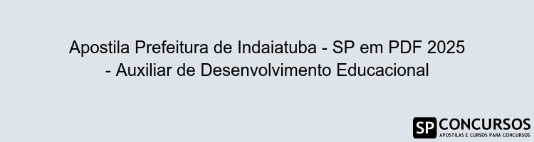 Apostila Prefeitura de Indaiatuba - SP em PDF 2025 - Auxiliar de Desenvolvimento Educacional