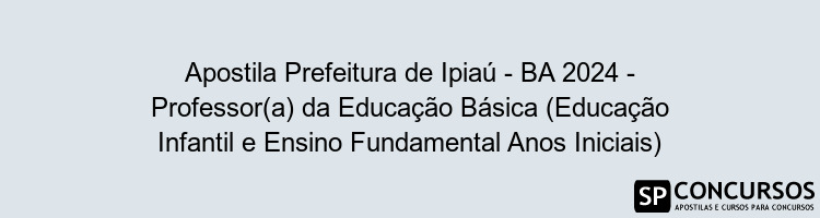 Apostila Prefeitura de Ipiaú - BA 2024 - Professor(a) da Educação Básica (Educação Infantil e Ensino Fundamental Anos Iniciais)