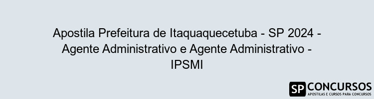 Apostila Prefeitura de Itaquaquecetuba - SP 2024 - Agente Administrativo e Agente Administrativo - IPSMI