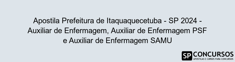 Apostila Prefeitura de Itaquaquecetuba - SP 2024 - Auxiliar de Enfermagem, Auxiliar de Enfermagem PSF e Auxiliar de Enfermagem SAMU