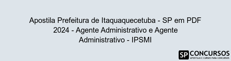 Apostila Prefeitura de Itaquaquecetuba - SP em PDF 2024 - Agente Administrativo e Agente Administrativo - IPSMI