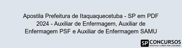 Apostila Prefeitura de Itaquaquecetuba - SP em PDF 2024 - Auxiliar de Enfermagem, Auxiliar de Enfermagem PSF e Auxiliar de Enfermagem SAMU