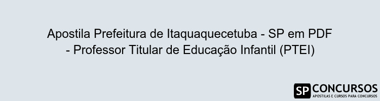 Apostila Prefeitura de Itaquaquecetuba - SP em PDF - Professor Titular de Educação Infantil (PTEI)