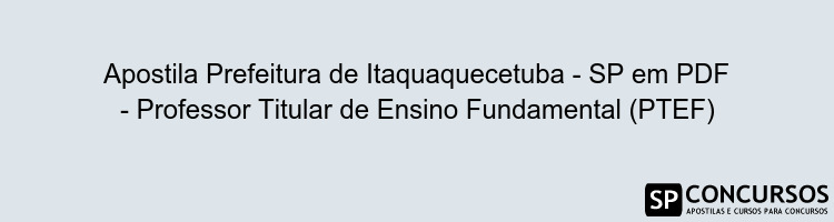 Apostila Prefeitura de Itaquaquecetuba - SP em PDF - Professor Titular de Ensino Fundamental (PTEF)