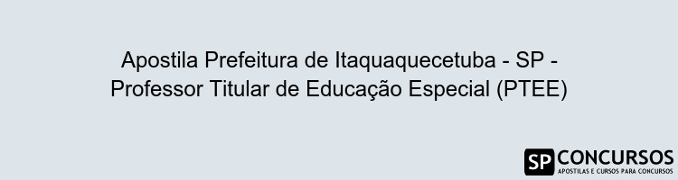 Apostila Prefeitura de Itaquaquecetuba - SP - Professor Titular de Educação Especial (PTEE)