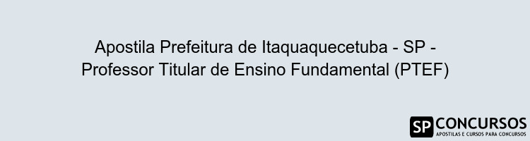 Apostila Prefeitura de Itaquaquecetuba - SP - Professor Titular de Ensino Fundamental (PTEF)