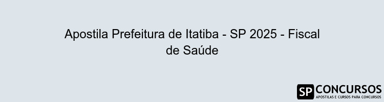 Apostila Prefeitura de Itatiba - SP 2025 - Fiscal de Saúde