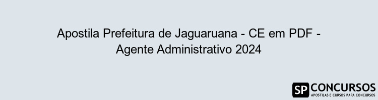 Apostila Prefeitura de Jaguaruana - CE em PDF - Agente Administrativo 2024