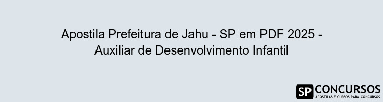 Apostila Prefeitura de Jahu - SP em PDF 2025 - Auxiliar de Desenvolvimento Infantil