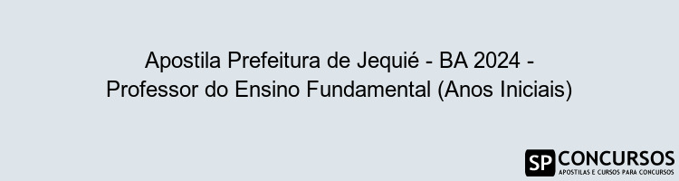 Apostila Prefeitura de Jequié - BA 2024 - Professor do Ensino Fundamental (Anos Iniciais)