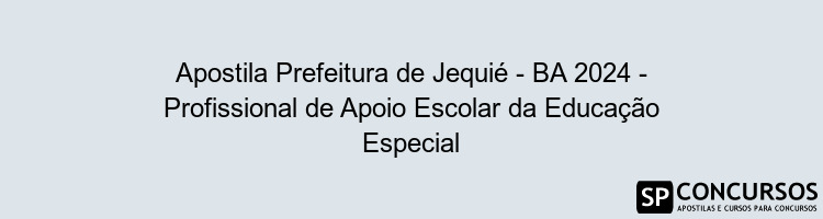 Apostila Prefeitura de Jequié - BA 2024 - Profissional de Apoio Escolar da Educação Especial