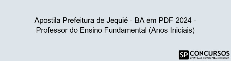 Apostila Prefeitura de Jequié - BA em PDF 2024 - Professor do Ensino Fundamental (Anos Iniciais)