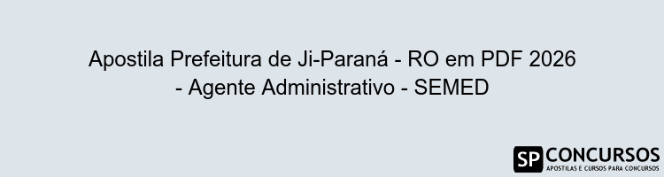Apostila Prefeitura de Ji-Paraná - RO em PDF 2026 - Agente Administrativo - SEMED