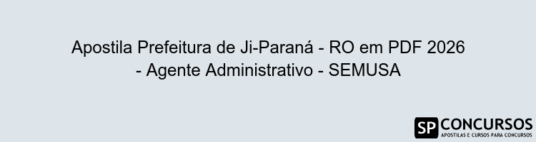 Apostila Prefeitura de Ji-Paraná - RO em PDF 2026 - Agente Administrativo - SEMUSA