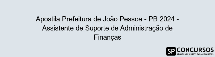 Apostila Prefeitura de João Pessoa - PB 2024 - Assistente de Suporte de Administração de Finanças