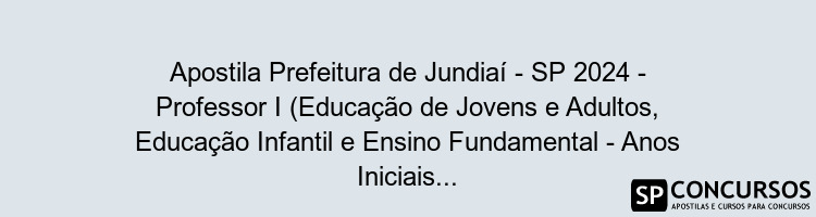 Apostila Prefeitura de Jundiaí - SP 2024 - Professor I (Educação de Jovens e Adultos, Educação Infantil e Ensino Fundamental - Anos Iniciais)