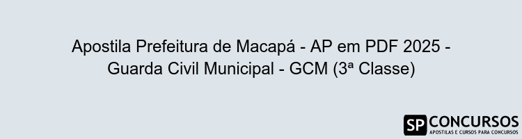 Apostila Prefeitura de Macapá - AP em PDF 2025 - Guarda Civil Municipal - GCM (3ª Classe)