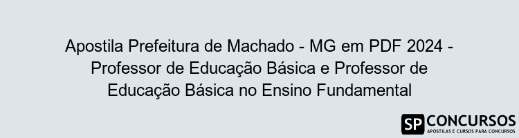 Apostila Prefeitura de Machado - MG em PDF 2024 - Professor de Educação Básica e Professor de Educação Básica no Ensino Fundamental