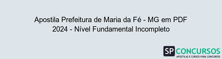 Apostila Prefeitura de Maria da Fé - MG em PDF 2024 - Nível Fundamental Incompleto