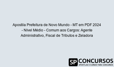 Apostila Prefeitura de Novo Mundo - MT em PDF 2024 - Nível Médio - Comum aos Cargos: Agente Administrativo, Fiscal de Tributos e Zeladora