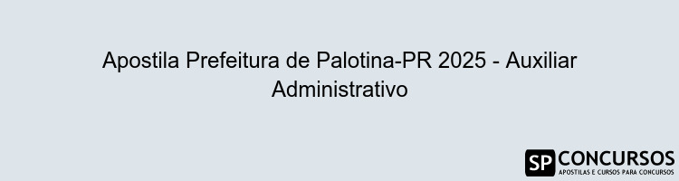 Apostila Prefeitura de Palotina-PR 2025 - Auxiliar Administrativo
