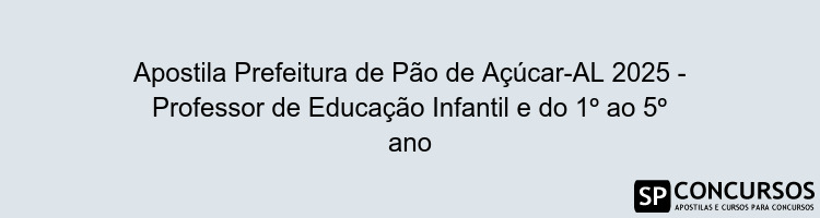 Apostila Prefeitura de Pão de Açúcar-AL 2025 - Professor de Educação Infantil e do 1º ao 5º ano