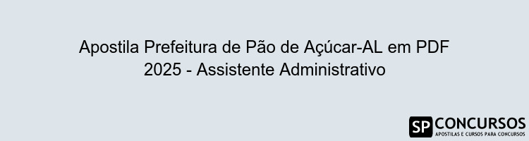 Apostila Prefeitura de Pão de Açúcar-AL em PDF 2025 - Assistente Administrativo