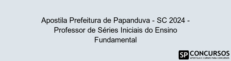 Apostila Prefeitura de Papanduva - SC 2024 - Professor de Séries Iniciais do Ensino Fundamental