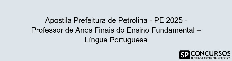 Apostila Prefeitura de Petrolina - PE 2025 - Professor de Anos Finais do Ensino Fundamental – Língua Portuguesa