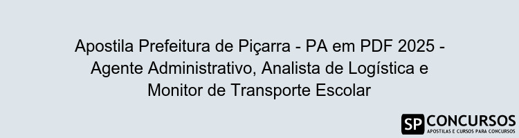 Apostila Prefeitura de Piçarra - PA em PDF 2025 - Agente Administrativo, Analista de Logística e Monitor de Transporte Escolar