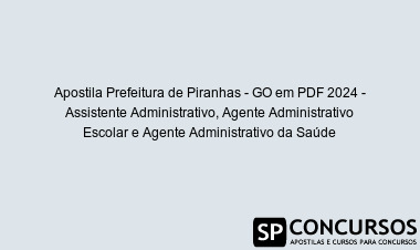 Apostila Prefeitura de Piranhas - GO em PDF 2024 - Assistente Administrativo, Agente Administrativo Escolar e Agente Administrativo da Saúde