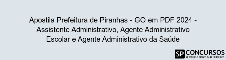 Apostila Prefeitura de Piranhas - GO em PDF 2024 - Assistente Administrativo, Agente Administrativo Escolar e Agente Administrativo da Saúde