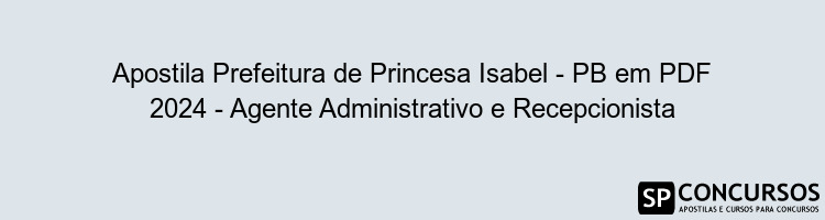 Apostila Prefeitura de Princesa Isabel - PB em PDF 2024 - Agente Administrativo e Recepcionista