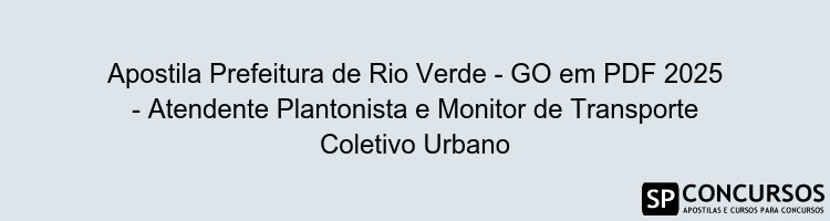 Apostila Prefeitura de Rio Verde - GO em PDF 2025 - Atendente Plantonista e Monitor de Transporte Coletivo Urbano