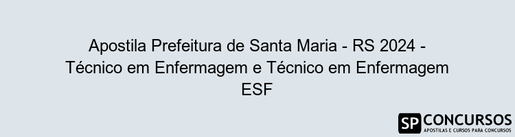 Apostila Prefeitura de Santa Maria - RS 2024 - Técnico em Enfermagem e Técnico em Enfermagem ESF