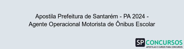 Apostila Prefeitura de Santarém - PA 2024 - Agente Operacional Motorista de Ônibus Escolar