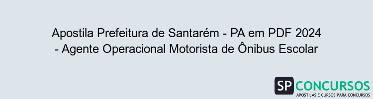 Apostila Prefeitura de Santarém - PA em PDF 2024 - Agente Operacional Motorista de Ônibus Escolar