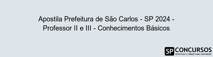 Apostila Prefeitura de São Carlos - SP 2024 - Professor II e III - Conhecimentos Básicos