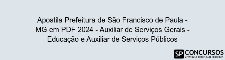 Apostila Prefeitura de São Francisco de Paula - MG em PDF 2024 - Auxiliar de Serviços Gerais - Educação e Auxiliar de Serviços Públicos