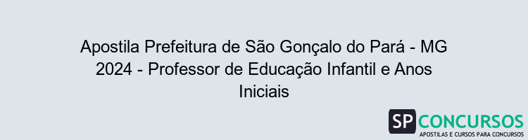 Apostila Prefeitura de São Gonçalo do Pará - MG 2024 - Professor de Educação Infantil e Anos Iniciais