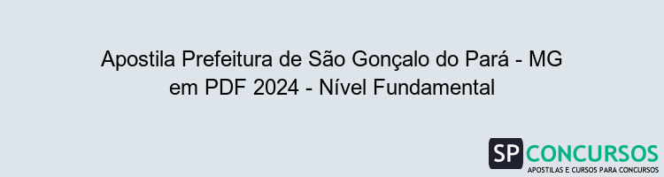 Apostila Prefeitura de São Gonçalo do Pará - MG em PDF 2024 - Nível Fundamental